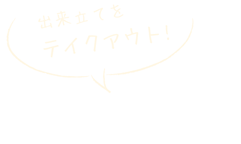 出来立てを テイクアウト!